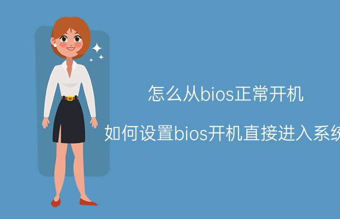 怎么从bios正常开机 如何设置bios开机直接进入系统？